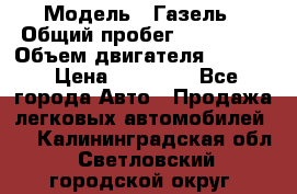  › Модель ­ Газель › Общий пробег ­ 180 000 › Объем двигателя ­ 2 445 › Цена ­ 73 000 - Все города Авто » Продажа легковых автомобилей   . Калининградская обл.,Светловский городской округ 